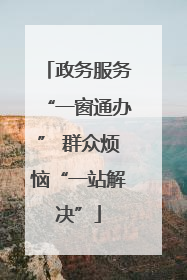 政务服务“一窗通办” 群众烦恼“一站解决”