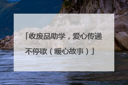 收废品助学，爱心传递不停歇（暖心故事）