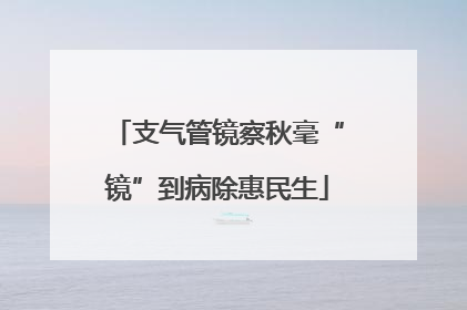 支气管镜察秋毫“镜”到病除惠民生