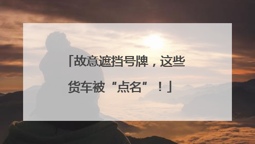 故意遮挡号牌，这些货车被“点名”！