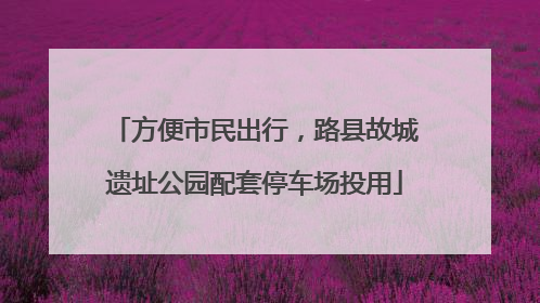 方便市民出行，路县故城遗址公园配套停车场投用