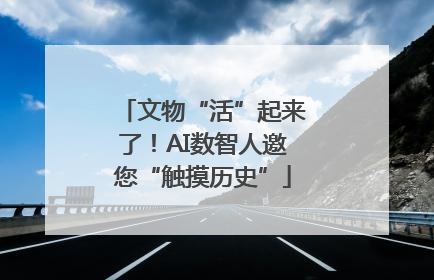 文物“活”起来了！AI数智人邀您“触摸历史”