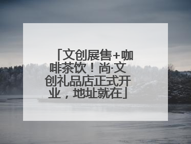 文创展售+咖啡茶饮！尚·文创礼品店正式开业，地址就在