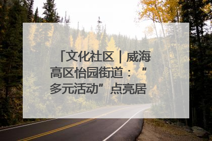 文化社区｜威海高区怡园街道：“多元活动”点亮居民“多彩生活”