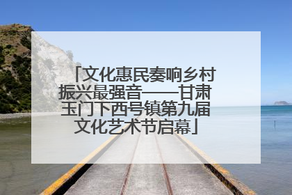 文化惠民奏响乡村振兴最强音——甘肃玉门下西号镇第九届文化艺术节启幕