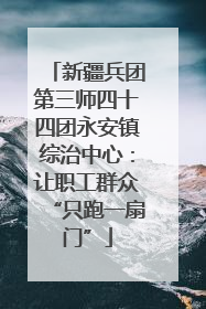 新疆兵团第三师四十四团永安镇综治中心：让职工群众“只跑一扇门”