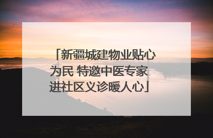 新疆城建物业贴心为民 特邀中医专家进社区义诊暖人心