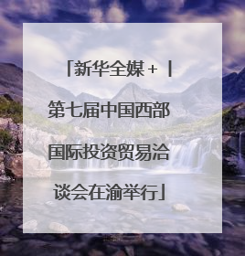 新华全媒＋丨第七届中国西部国际投资贸易洽谈会在渝举行