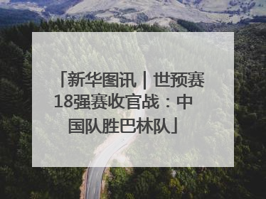 新华图讯｜世预赛18强赛收官战：中国队胜巴林队