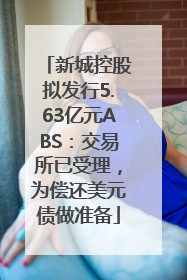 新城控股拟发行5.63亿元ABS：交易所已受理，为偿还美元债做准备