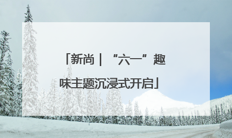 新尚｜“六一”趣味主题沉浸式开启