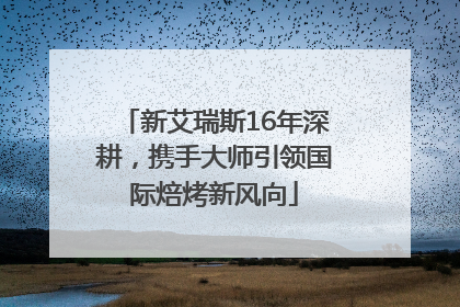 新艾瑞斯16年深耕，携手大师引领国际焙烤新风向