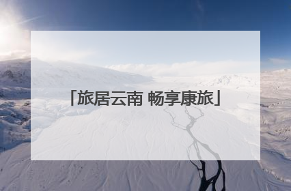 旅居云南 畅享康旅