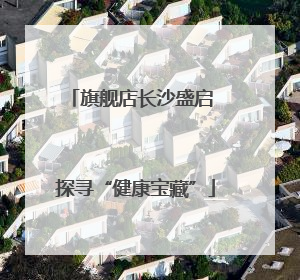 旗舰店长沙盛启 探寻“健康宝藏”