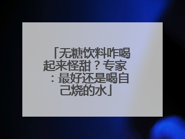 无糖饮料咋喝起来怪甜？专家：最好还是喝自己烧的水