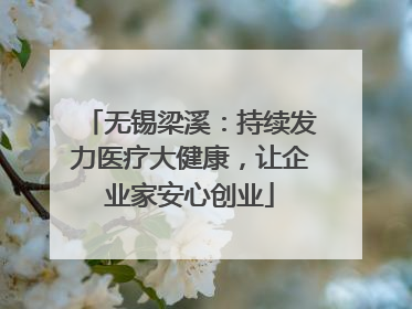 无锡梁溪：持续发力医疗大健康，让企业家安心创业