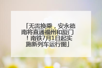 无需换乘，安永德南将直通福州和厦门！南铁7月1日起实施新列车运行图