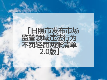 日照市发布市场监管领域违法行为不罚轻罚两张清单2.0版
