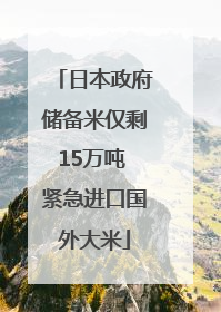 日本政府储备米仅剩15万吨 紧急进口国外大米