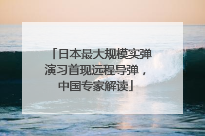 日本最大规模实弹演习首现远程导弹，中国专家解读