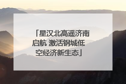 星汉北高遥济南启航 激活钢城低空经济新生态