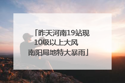 昨天河南19站现10级以上大风  南阳局地特大暴雨