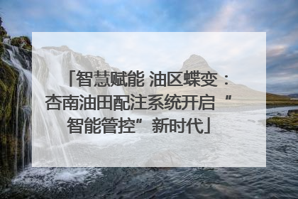 智慧赋能 油区蝶变：杏南油田配注系统开启“智能管控”新时代