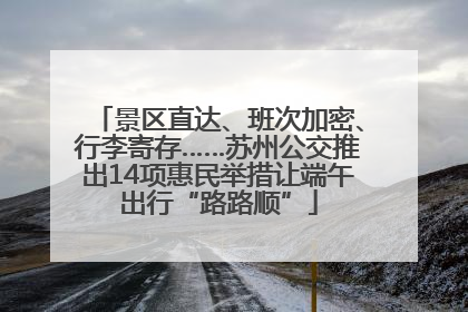 景区直达、班次加密、行李寄存……苏州公交推出14项惠民举措让端午出行“路路顺”