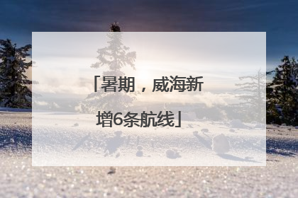 暑期，威海新增6条航线
