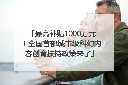 最高补贴1000万元！全国首部城市级科幻内容创育扶持政策来了