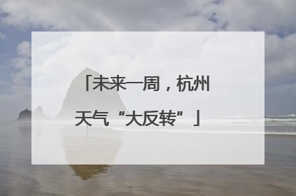 未来一周，杭州天气“大反转”
