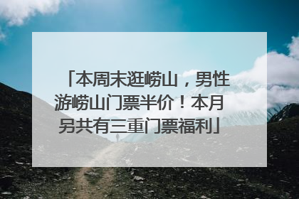 本周末逛崂山，男性游崂山门票半价！本月另共有三重门票福利