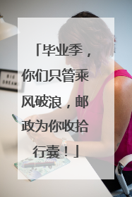 毕业季，你们只管乘风破浪，邮政为你收拾行囊！