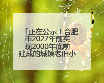 正在公示！合肥市2027年前实现2000年底前建成的城镇老旧小区“应改尽改”