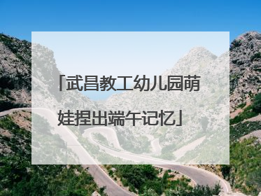 武昌教工幼儿园萌娃捏出端午记忆