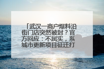 武汉一商户爆料沿街门店突然被封？官方回应：不属实，系城市更新项目征迁打围，此前已公示