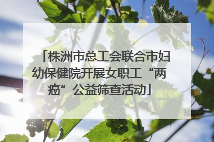 株洲市总工会联合市妇幼保健院开展女职工“两癌”公益筛查活动