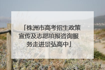 株洲市高考招生政策宣传及志愿填报咨询服务走进景弘高中