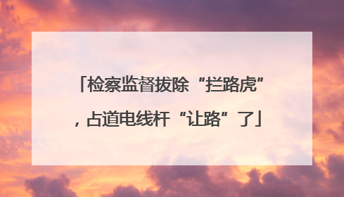 检察监督拔除“拦路虎”，占道电线杆“让路”了