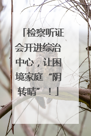 检察听证会开进综治中心，让困境家庭“阴转晴”！