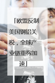 欧盟反制美国钢铝关税,全球产业链重构加速