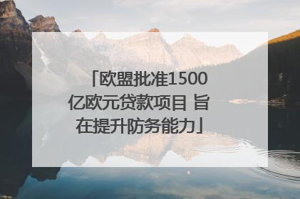 欧盟批准1500亿欧元贷款项目 旨在提升防务能力