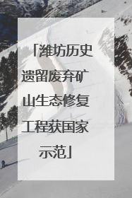潍坊历史遗留废弃矿山生态修复工程获国家示范