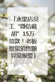 水果店员工“微信截胡”15万货款！老板察觉销售额异常报警