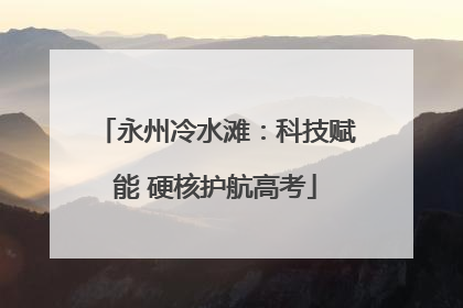 永州冷水滩：科技赋能 硬核护航高考