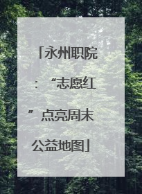 永州职院：“志愿红”点亮周末公益地图