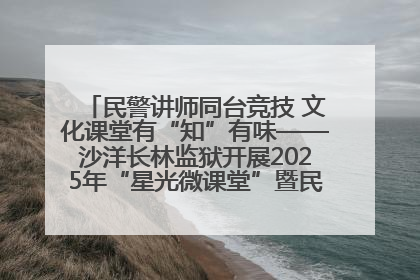 民警讲师同台竞技 文化课堂有“知”有味——沙洋长林监狱开展2025年“星光微课堂”暨民警优质课竞赛