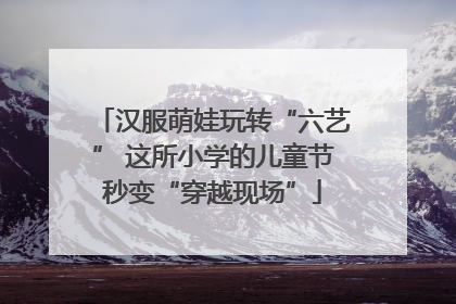 汉服萌娃玩转“六艺” 这所小学的儿童节秒变“穿越现场”