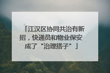 江汉区协同共治有新招，快递员和物业保安成了“治理搭子”
