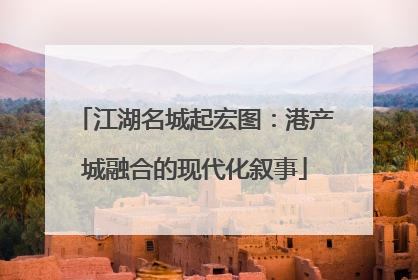 江湖名城起宏图：港产城融合的现代化叙事